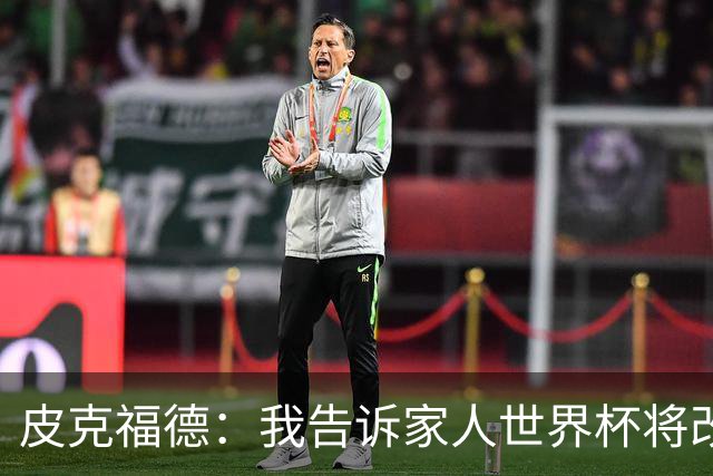 皮克福德：我告诉家人世界杯将改变人生 如果有需要愿意罚点球